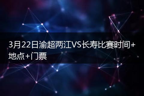 3月22日渝超两江VS长寿比赛时间+地点+门票