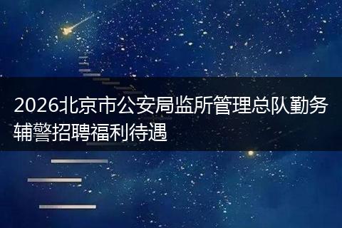 2026北京市公安局监所管理总队勤务辅警招聘福利待遇