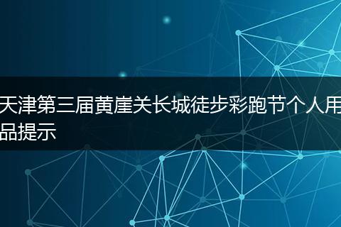 天津第三届黄崖关长城徒步彩跑节个人用品提示