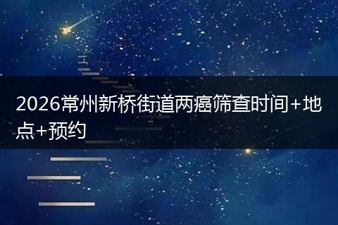 2026常州新桥街道两癌筛查时间+地点+预约