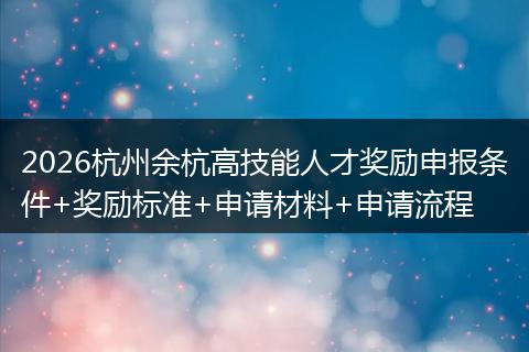 2026杭州余杭高技能人才奖励申报条件+奖励标准+申请材料+申请流程