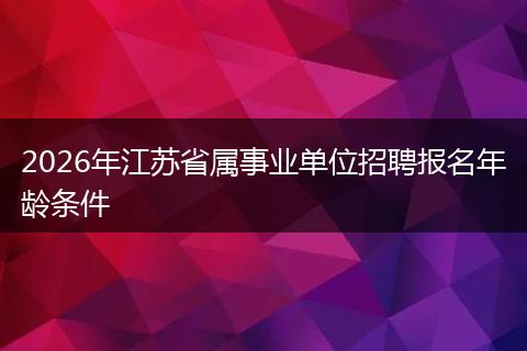 2026年江苏省属事业单位招聘报名年龄条件