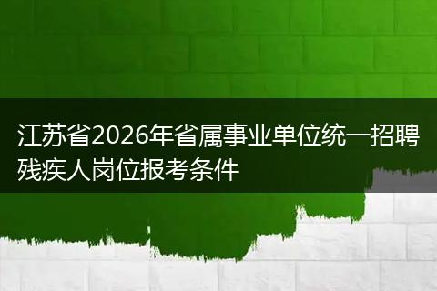 江苏省2026年省属事业单位统一招聘残疾人岗位报考条件
