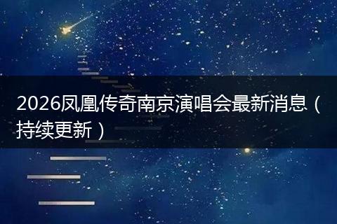 2026凤凰传奇南京演唱会最新消息（持续更新）