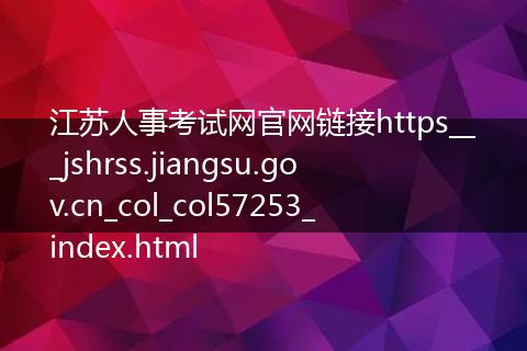 江苏人事考试网官网链接https___jshrss.jiangsu.gov.cn_col_col57253_index.html