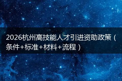 2026杭州高技能人才引进资助政策（条件+标准+材料+流程）