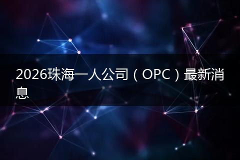 2026珠海一人公司（OPC）最新消息