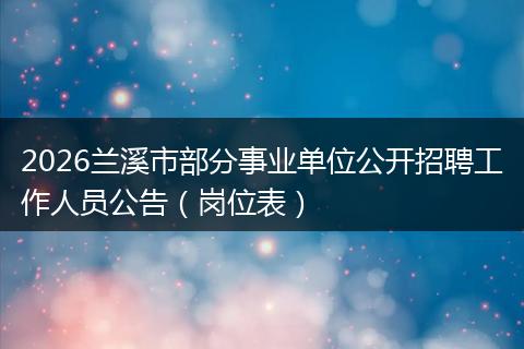 2026兰溪市部分事业单位公开招聘工作人员公告（岗位表）