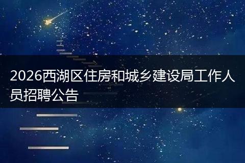 2026西湖区住房和城乡建设局工作人员招聘公告