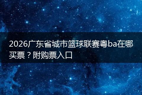 2026广东省城市篮球联赛粤ba在哪买票？附购票入口