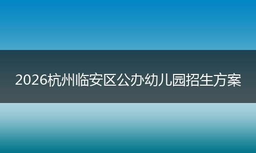 2026杭州临安区公办幼儿园招生方案