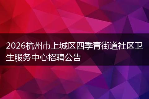 2026杭州市上城区四季青街道社区卫生服务中心招聘公告