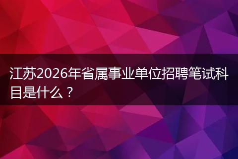 江苏2026年省属事业单位招聘笔试科目是什么？