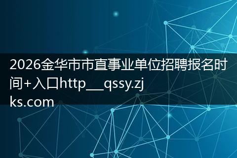 2026金华市市直事业单位招聘报名时间+入口http___qssy.zjks.com