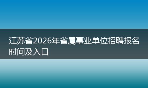 江苏省2026年省属事业单位招聘报名时间及入口