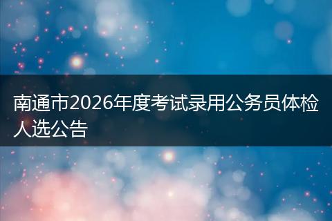 南通市2026年度考试录用公务员体检人选公告