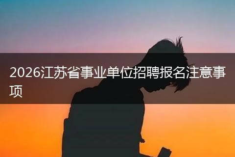 2026江苏省事业单位招聘报名注意事项