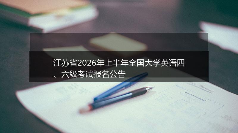 江苏省2026年上半年全国大学英语四、六级考试报名公告