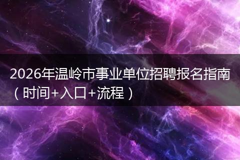 2026年温岭市事业单位招聘报名指南（时间+入口+流程）