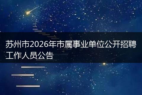 苏州市2026年市属事业单位公开招聘工作人员公告
