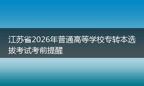 江苏省2026年普通高等学校专转本选拔考试考前提醒