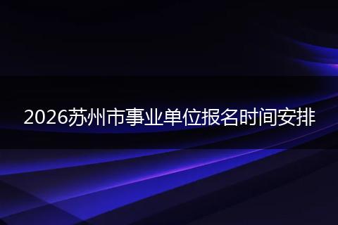 2026苏州市事业单位报名时间安排