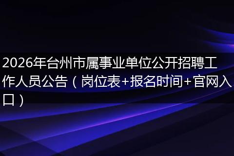 2026年台州市属事业单位公开招聘工作人员公告（岗位表+报名时间+官网入口）