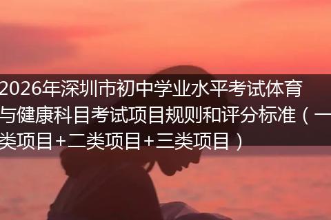 2026年深圳市初中学业水平考试体育与健康科目考试项目规则和评分标准（一类项目+二类项目+三类项目）