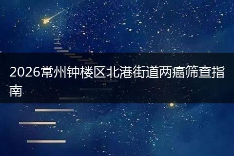 2026常州钟楼区北港街道两癌筛查指南