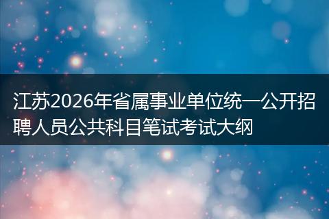 江苏2026年省属事业单位统一公开招聘人员公共科目笔试考试大纲