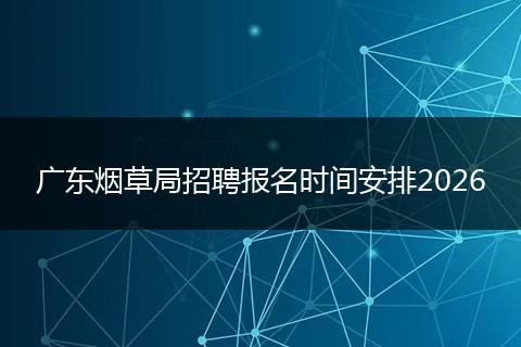 广东烟草局招聘报名时间安排2026