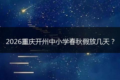 2026重庆开州中小学春秋假放几天？