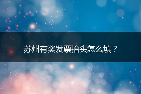 苏州有奖发票抬头怎么填？