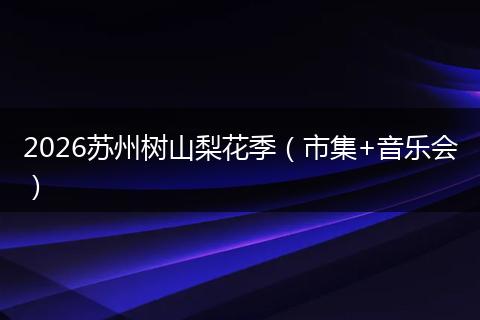 2026苏州树山梨花季（市集+音乐会）