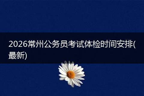 2026常州公务员考试体检时间安排(最新)