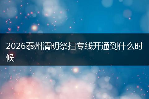 2026泰州清明祭扫专线开通到什么时候