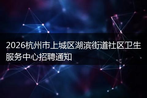 2026杭州市上城区湖滨街道社区卫生服务中心招聘通知