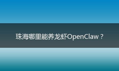 珠海哪里能养龙虾OpenClaw？