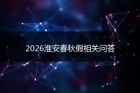 2026淮安春秋假相关问答