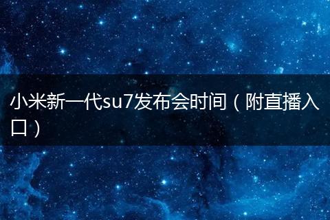 小米新一代su7发布会时间（附直播入口）