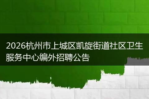 2026杭州市上城区凯旋街道社区卫生服务中心编外招聘公告