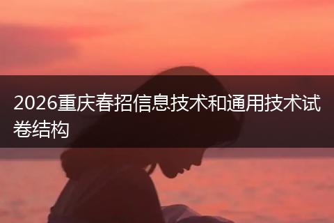 2026重庆春招信息技术和通用技术试卷结构