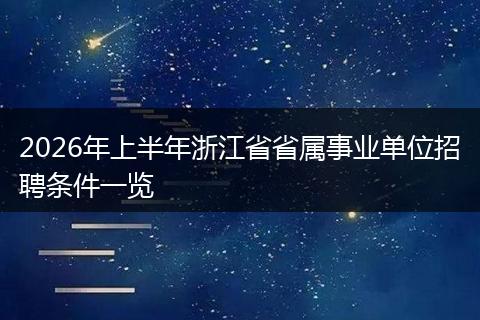 2026年上半年浙江省省属事业单位招聘条件一览