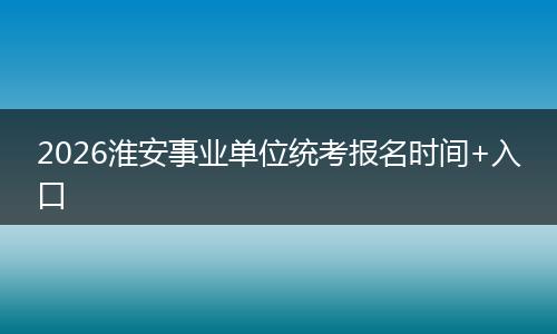 2026淮安事业单位统考报名时间+入口