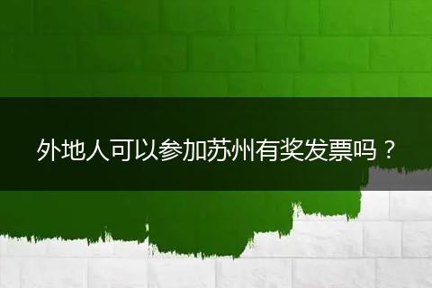 外地人可以参加苏州有奖发票吗？