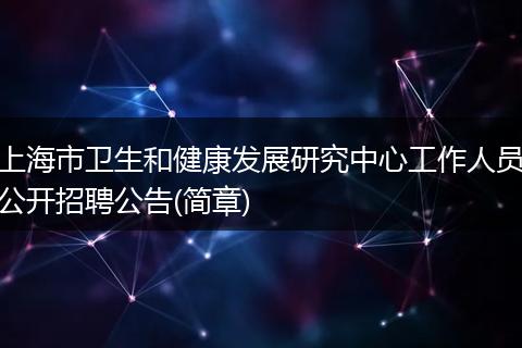 上海市卫生和健康发展研究中心工作人员公开招聘公告(简章)