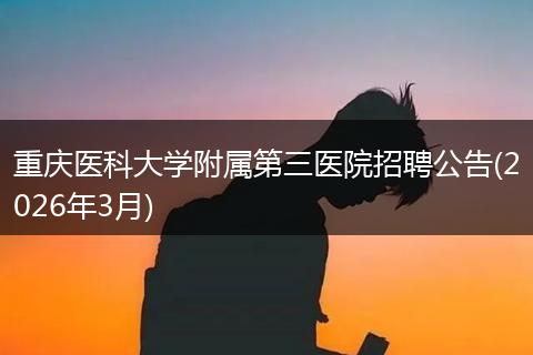 重庆医科大学附属第三医院招聘公告(2026年3月)