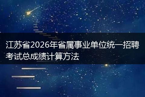 江苏省2026年省属事业单位统一招聘考试总成绩计算方法