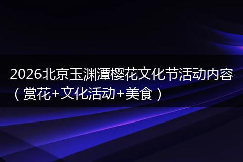 2026北京玉渊潭樱花文化节活动内容（赏花+文化活动+美食）