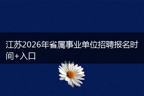 江苏2026年省属事业单位招聘报名时间+入口